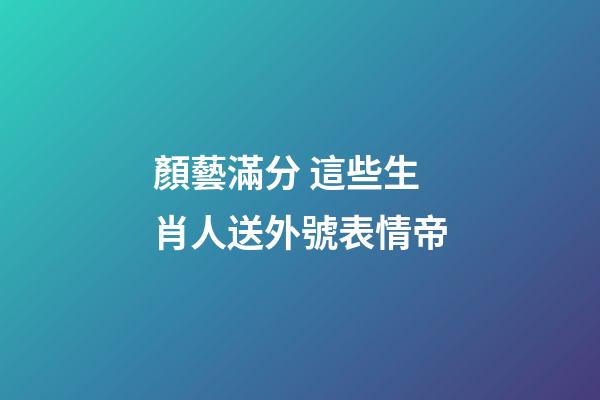 顏藝滿分 這些生肖人送外號表情帝